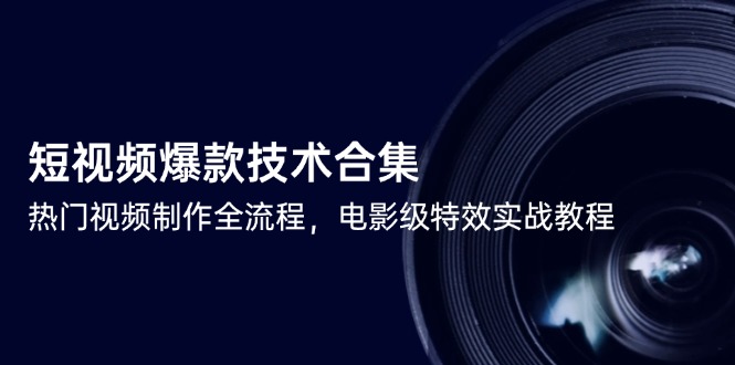 短视频爆款技术合集，热门视频制作全流程，电影级特效实战教程K叔网赚资源-网赚项目-副业赚钱-互联网创业-资源整合K叔网赚资源