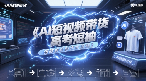 AI短视频带货高考短袖爆款解析制作全流程K叔网赚资源-网赚项目-副业赚钱-互联网创业-资源整合K叔网赚资源