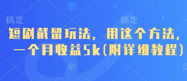 短剧截留玩法，用这个方法，一个月收益5k(附详细教程)K叔网赚资源-网赚项目-副业赚钱-互联网创业-资源整合K叔网赚资源