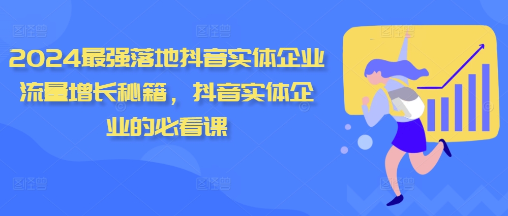 2024最强落地抖音实体企业流量增长秘籍，抖音实体企业的必看课K叔网赚资源-网赚项目-副业赚钱-互联网创业-资源整合K叔网赚资源