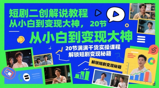 短剧二创解说教程，从小白到变现大神，20节满满干货实操课程，解锁短剧变现秘籍K叔网赚资源-网赚项目-副业赚钱-互联网创业-资源整合K叔网赚资源
