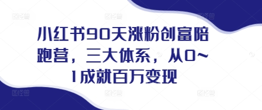 小红书90天涨粉创富陪跑营，​三大体系，从0~1成就百万变现，做小红书的最后一站K叔网赚资源-网赚项目-副业赚钱-互联网创业-资源整合K叔网赚资源