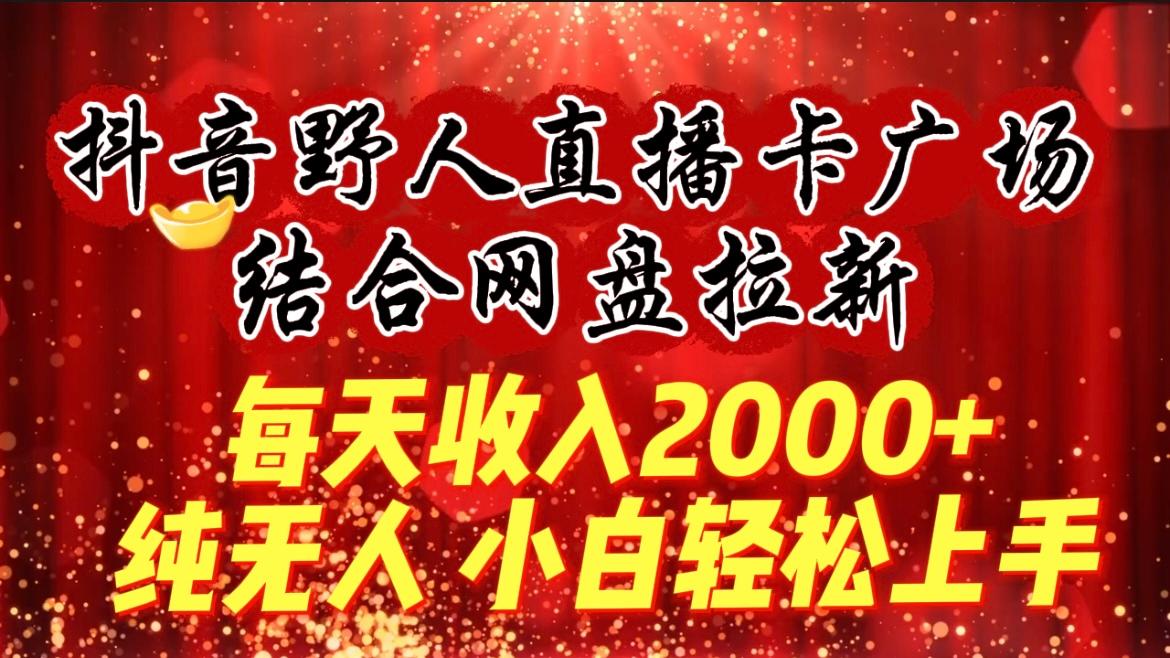 (9504期)每天收入2000+，抖音野人直播卡广场，结合网盘拉新，纯无人，小白轻松上手K叔网赚资源-网赚项目-副业赚钱-互联网创业-资源整合K叔网赚资源