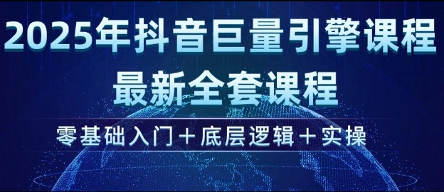 2025年抖音巨量引擎最新全套课程，零基础入门+底层逻辑+实操K叔网赚资源-网赚项目-副业赚钱-互联网创业-资源整合K叔网赚资源