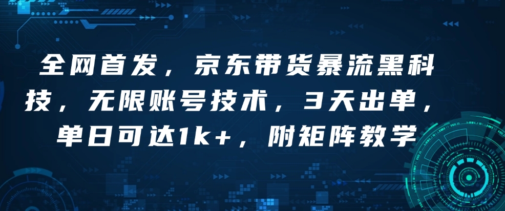 全网首发，京东带货暴流黑科技，无限账号技术，3天出单，单日可达1k+，附矩阵教学【揭秘】K叔网赚资源-网赚项目-副业赚钱-互联网创业-资源整合K叔网赚资源