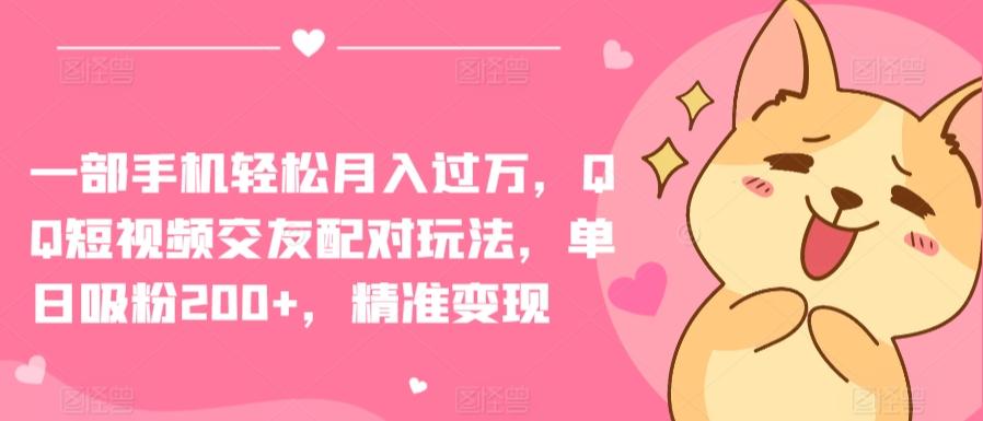 一部手机轻松月入过万，QQ短视频交友配对玩法，单日吸粉200+，精准变现【揭秘】K叔网赚资源-网赚项目-副业赚钱-互联网创业-资源整合K叔网赚资源
