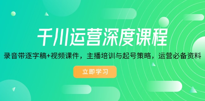 千川运营深度课程，录音带逐字稿+视频课件，主播培训与起号策略，运营…K叔网赚资源-网赚项目-副业赚钱-互联网创业-资源整合K叔网赚资源