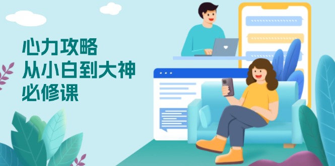 心力 攻略，从小白到大神必修课，技能与心力独立，助你自信从容面对挑战K叔网赚资源-网赚项目-副业赚钱-互联网创业-资源整合K叔网赚资源