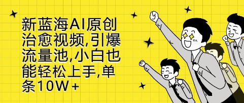 新蓝海AI原创治愈视频，引爆流量池，小白也能轻松上手，篇篇10W+【揭秘】K叔网赚资源-网赚项目-副业赚钱-互联网创业-资源整合K叔网赚资源