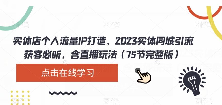 实体店个人流量IP打造，2023实体同城引流获客必听，含直播玩法（75节完整版）K叔网赚资源-网赚项目-副业赚钱-互联网创业-资源整合K叔网赚资源