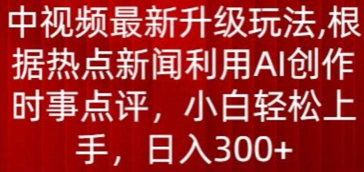 中视频最新升级玩法，根据热点新闻利用AI创作时事点评，日入300+【揭秘】K叔网赚资源-网赚项目-副业赚钱-互联网创业-资源整合K叔网赚资源