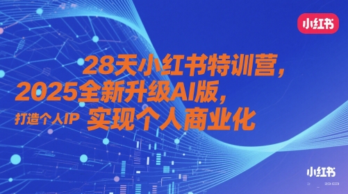 28天小红书特训营，2025全新升级AI版，打造个人IP，实现个人商业化K叔网赚资源-网赚项目-副业赚钱-互联网创业-资源整合K叔网赚资源