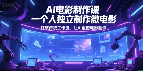 AI电影制作课，一个人独立制作微电影，打破传统工作流，让AI重塑电影制作K叔网赚资源-网赚项目-副业赚钱-互联网创业-资源整合K叔网赚资源
