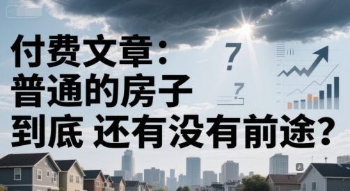 付费文章：普通的房子到底还有没有前途？K叔网赚资源-网赚项目-副业赚钱-互联网创业-资源整合K叔网赚资源