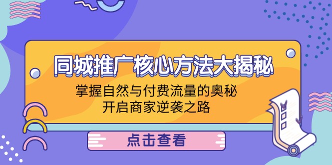 同城推广核心方法大揭秘：掌握自然与付费流量的奥秘，开启商家逆袭之路K叔网赚资源-网赚项目-副业赚钱-互联网创业-资源整合K叔网赚资源