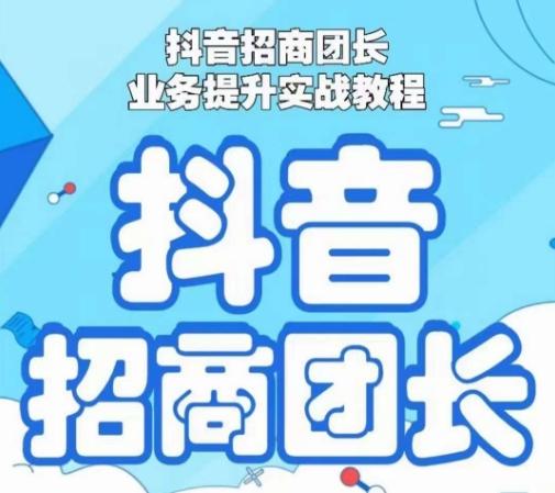 抖音招商团长业务提升实战教程，抖音招商团长如何实现躺赚K叔网赚资源-网赚项目-副业赚钱-互联网创业-资源整合K叔网赚资源