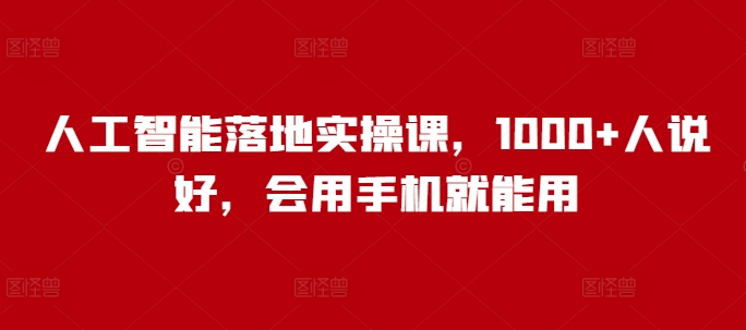 人工智能落地实操课，1000+人说好，会用手机就能用K叔网赚资源-网赚项目-副业赚钱-互联网创业-资源整合K叔网赚资源