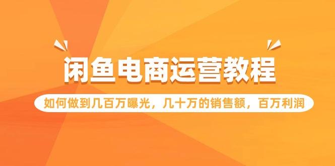 (9560期)闲鱼电商运营教程：如何做到几百万曝光，几十万的销售额，百万利润K叔网赚资源-网赚项目-副业赚钱-互联网创业-资源整合K叔网赚资源