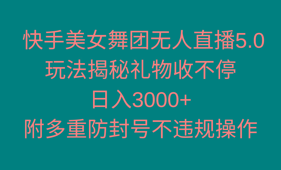 快手美女舞团无人直播5.0玩法揭秘，礼物收不停，日入3000+，内附多重防…K叔网赚资源-网赚项目-副业赚钱-互联网创业-资源整合K叔网赚资源