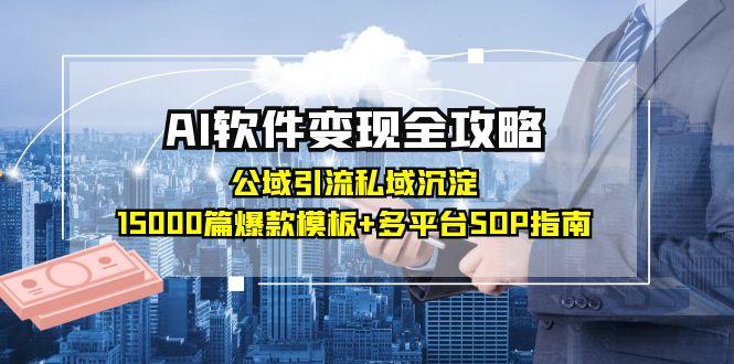 AI软件变现全攻略：公域引流私域沉淀，15000篇爆款模板+多平台SOP指南K叔网赚资源-网赚项目-副业赚钱-互联网创业-资源整合K叔网赚资源