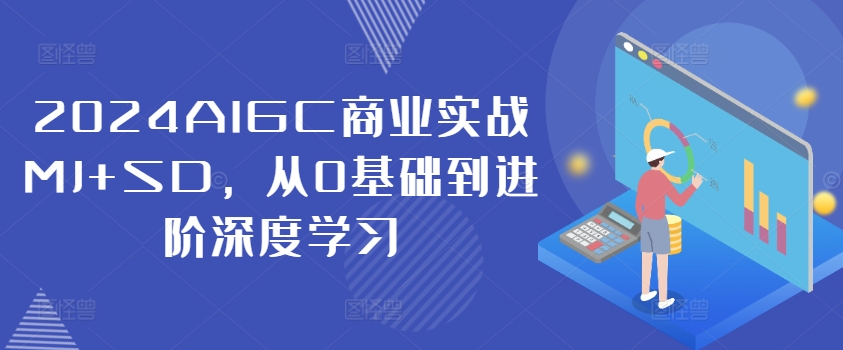 2024AIGC商业实战MJ+SD，从0基础到进阶深度学习K叔网赚资源-网赚项目-副业赚钱-互联网创业-资源整合K叔网赚资源