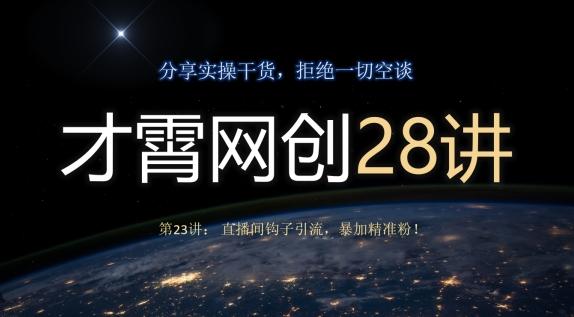才霄网创28讲第23讲：直播间钩子引流，暴加精准粉！K叔网赚资源-网赚项目-副业赚钱-互联网创业-资源整合K叔网赚资源