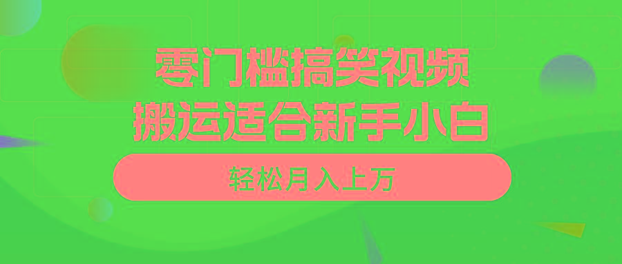 零门槛搞笑视频搬运，轻松月入上万，适合新手小白K叔网赚资源-网赚项目-副业赚钱-互联网创业-资源整合K叔网赚资源
