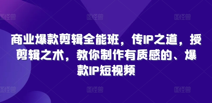 商业爆款剪辑全能班，传IP之道，授剪辑之术，教你制作有质感的、爆款IP短视频K叔网赚资源-网赚项目-副业赚钱-互联网创业-资源整合K叔网赚资源