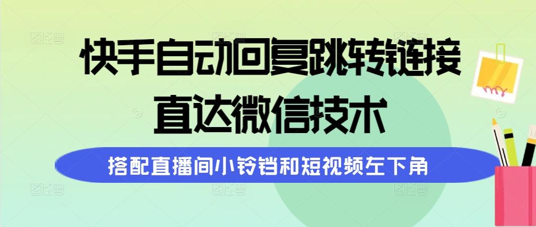 (9808期)快手自动回复跳转链接，直达微信技术，搭配直播间小铃铛和短视频左下角K叔网赚资源-网赚项目-副业赚钱-互联网创业-资源整合K叔网赚资源