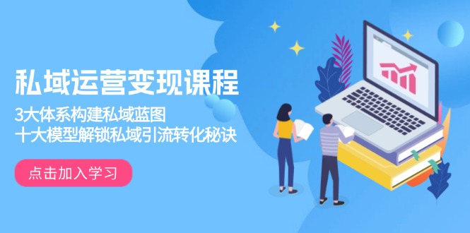 私域运营变现课程，3大体系构建私域蓝图，十大模型解锁私域引流转化秘诀K叔网赚资源-网赚项目-副业赚钱-互联网创业-资源整合K叔网赚资源