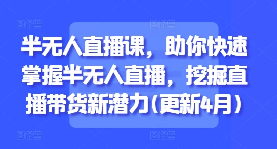 半无人直播课，助你快速掌握半无人直播，挖掘直播带货新潜力(更新4月)K叔网赚资源-网赚项目-副业赚钱-互联网创业-资源整合K叔网赚资源