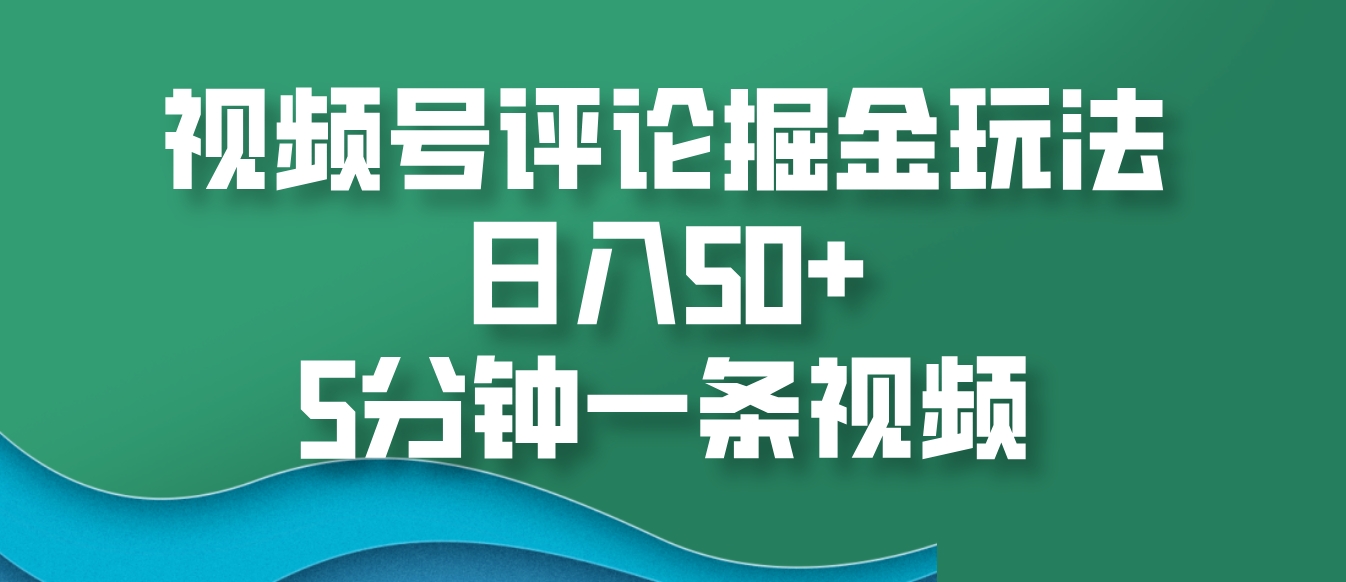 视频号评论掘金玩法，日入50+，5分钟一条视频K叔网赚资源-网赚项目-副业赚钱-互联网创业-资源整合K叔网赚资源