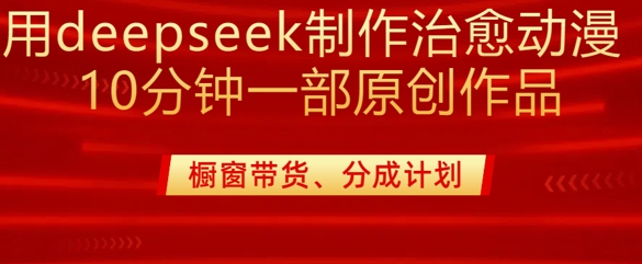 用deepseek制作治愈系漫剪，20分钟一部纯原创作品，多种变现渠道外面收费980K叔网赚资源-网赚项目-副业赚钱-互联网创业-资源整合K叔网赚资源