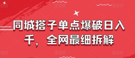 同城搭子单点爆破日入千，全网最细拆解K叔网赚资源-网赚项目-副业赚钱-互联网创业-资源整合K叔网赚资源
