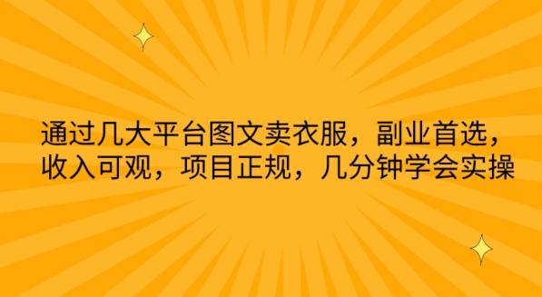 通过几大平台图文卖衣服，副业首选，收入可观，项目正规，几分钟学会实操【揭秘】K叔网赚资源-网赚项目-副业赚钱-互联网创业-资源整合K叔网赚资源