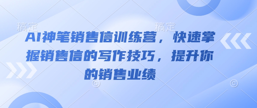 AI神笔销售信训练营，快速掌握销售信的写作技巧，提升你的销售业绩K叔网赚资源-网赚项目-副业赚钱-互联网创业-资源整合K叔网赚资源
