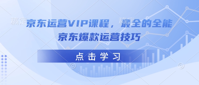京东运营VIP课程，最全的全能京东爆款运营技巧K叔网赚资源-网赚项目-副业赚钱-互联网创业-资源整合K叔网赚资源