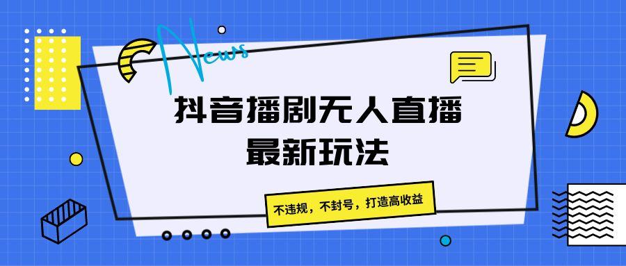 抖音播剧无人直播最新玩法，不违规，不封号，打造高收益K叔网赚资源-网赚项目-副业赚钱-互联网创业-资源整合K叔网赚资源