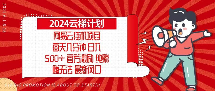 2024网易云云梯计划，每天几分钟，纯躺赚玩法，月入1万+可矩阵，可批量K叔网赚资源-网赚项目-副业赚钱-互联网创业-资源整合K叔网赚资源