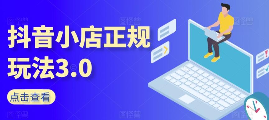 抖音小店正规玩法3.0，抖音入门基础知识、抖音运营技术、达人带货邀约、全域电商运营等K叔网赚资源-网赚项目-副业赚钱-互联网创业-资源整合K叔网赚资源