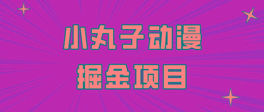 日入300的小丸子动漫掘金项目，简单好上手，适合所有朋友操作！K叔网赚资源-网赚项目-副业赚钱-互联网创业-资源整合K叔网赚资源
