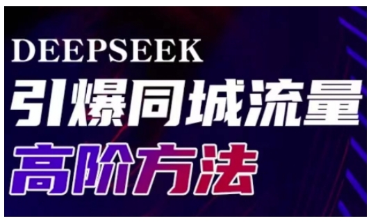 Deepseek引爆同城引流高阶玩法，助力实体门店实现高效转化与传播K叔网赚资源-网赚项目-副业赚钱-互联网创业-资源整合K叔网赚资源