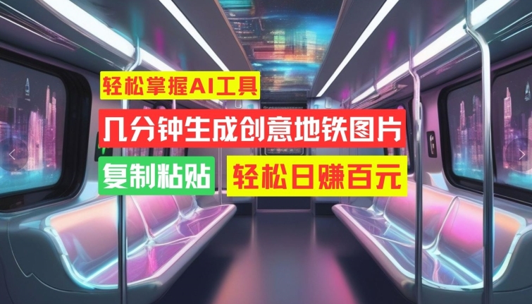 轻松掌握AI工具，几分钟生成创意地铁图片，复制粘贴，轻松日赚百元【揭秘】K叔网赚资源-网赚项目-副业赚钱-互联网创业-资源整合K叔网赚资源