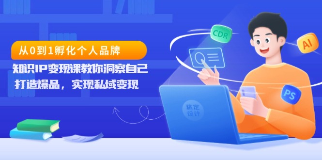 从0到1孵化个人品牌，知识IP变现课教你洞察自己，打造爆品，实现私域变现K叔网赚资源-网赚项目-副业赚钱-互联网创业-资源整合K叔网赚资源