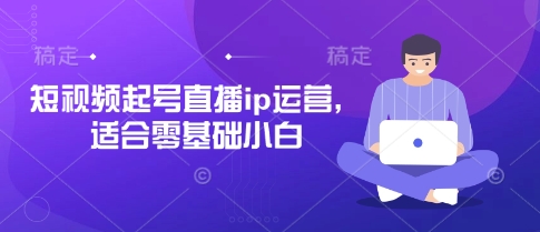 短视频起号直播ip运营，适合零基础小白K叔网赚资源-网赚项目-副业赚钱-互联网创业-资源整合K叔网赚资源