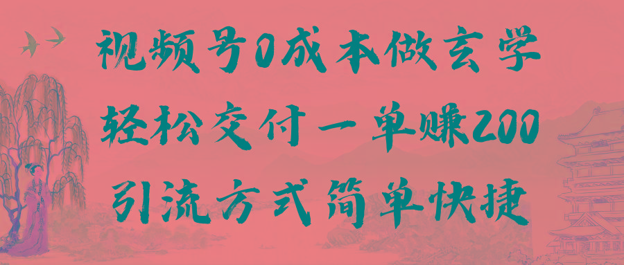 视频号0成本做玄学轻松交付一单赚200引流方式简单快捷(教程+软件)K叔网赚资源-网赚项目-副业赚钱-互联网创业-资源整合K叔网赚资源