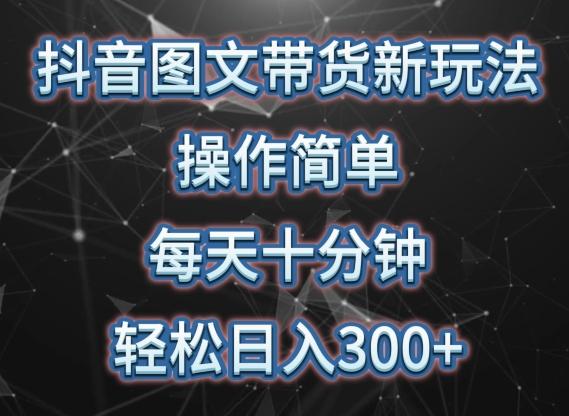 抖音图文带货新玩法， 操作简单，每天十分钟，轻松日入300+，可矩阵操作【揭秘】K叔网赚资源-网赚项目-副业赚钱-互联网创业-资源整合K叔网赚资源