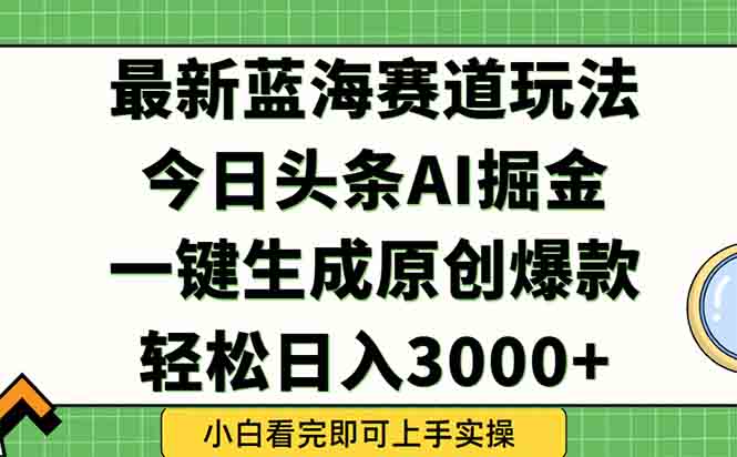 今日头条2025年最新蓝海玩法，一键生成爆款，轻松实现矩阵日入3000+K叔网赚资源-网赚项目-副业赚钱-互联网创业-资源整合K叔网赚资源