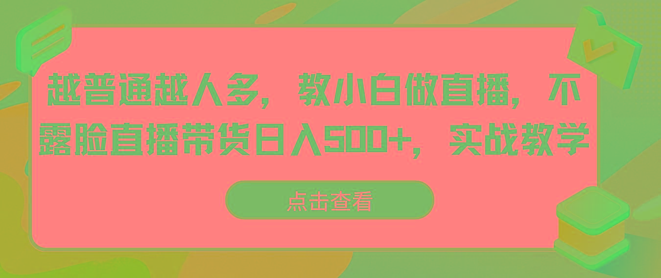 越普通越人多，教小白做直播，不露脸直播带货日入500+，实战教学K叔网赚资源-网赚项目-副业赚钱-互联网创业-资源整合K叔网赚资源