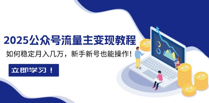 2025众公号流量主变现教程：如何稳定月入几万，新手新号也能操作K叔网赚资源-网赚项目-副业赚钱-互联网创业-资源整合K叔网赚资源